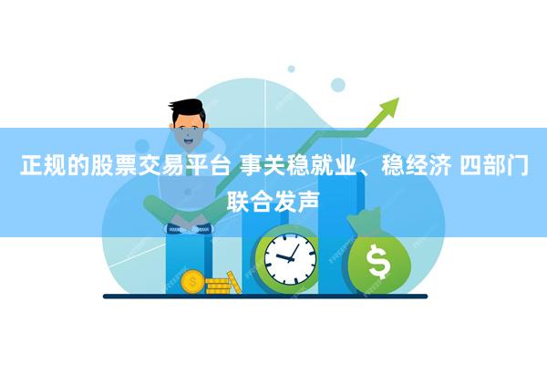 正规的股票交易平台 事关稳就业、稳经济 四部门联合发声