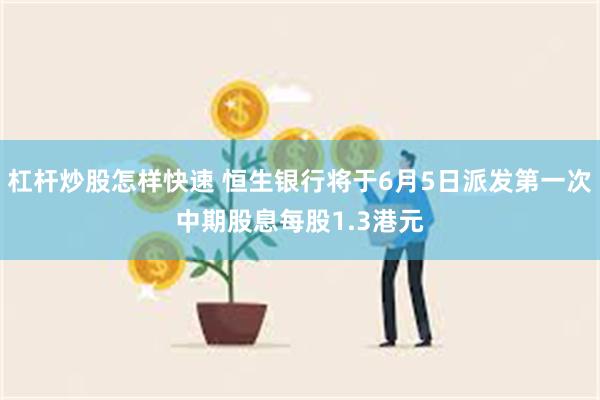 杠杆炒股怎样快速 恒生银行将于6月5日派发第一次中期股息每股1.3港元