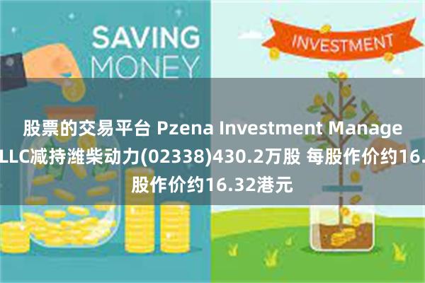 股票的交易平台 Pzena Investment Management, LLC减持潍柴动力(02338)430.2万股 每股作价约16.32港元