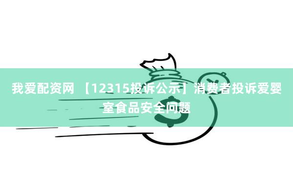 我爱配资网 【12315投诉公示】消费者投诉爱婴室食品安全问题