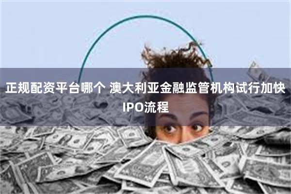 正规配资平台哪个 澳大利亚金融监管机构试行加快IPO流程