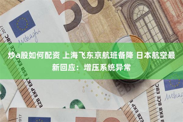 炒a股如何配资 上海飞东京航班备降 日本航空最新回应：增压系统异常