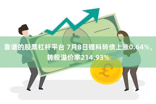 靠谱的股票杠杆平台 7月8日锂科转债上涨0.64%，转股溢价率214.93%