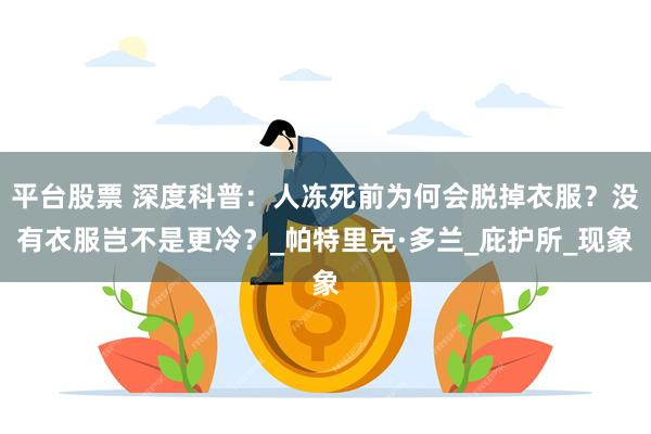 平台股票 深度科普：人冻死前为何会脱掉衣服？没有衣服岂不是更冷？_帕特里克·多兰_庇护所_现象