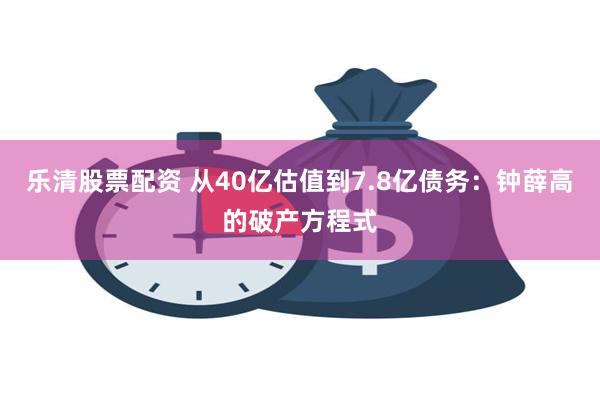 乐清股票配资 从40亿估值到7.8亿债务：钟薛高的破产方程式