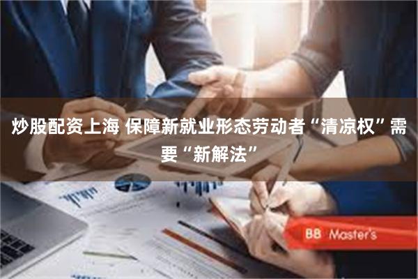 炒股配资上海 保障新就业形态劳动者“清凉权”需要“新解法”
