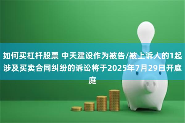 如何买杠杆股票 中天建设作为被告/被上诉人的1起涉及买卖合同纠纷的诉讼将于2025年7月29日开庭