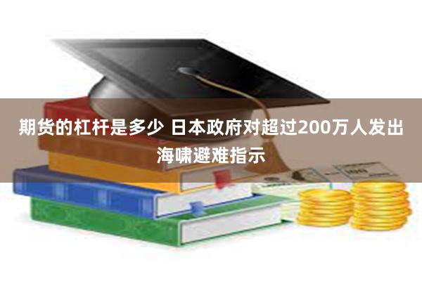 期货的杠杆是多少 日本政府对超过200万人发出海啸避难指示
