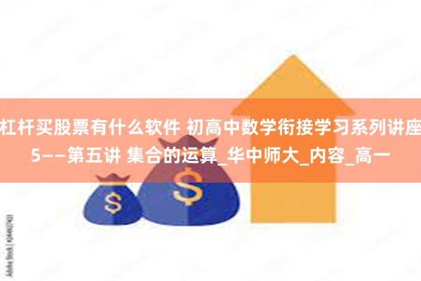 杠杆买股票有什么软件 初高中数学衔接学习系列讲座5——第五讲 集合的运算_华中师大_内容_高一