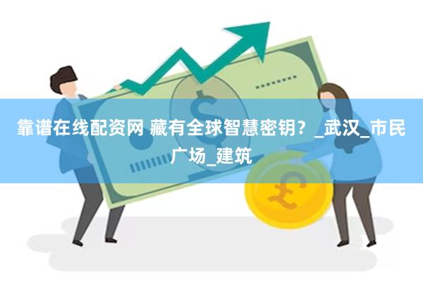 靠谱在线配资网 藏有全球智慧密钥？_武汉_市民广场_建筑