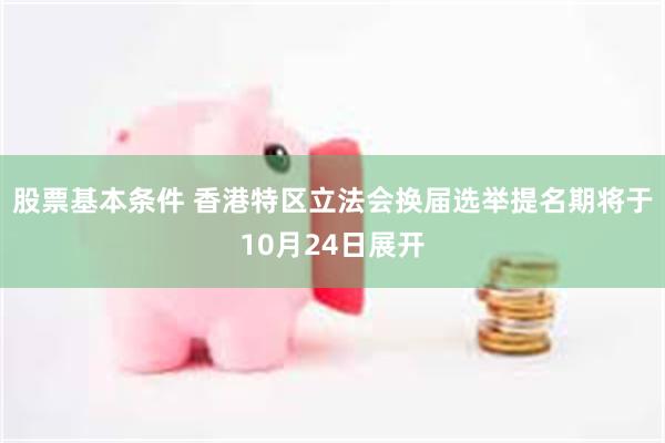 股票基本条件 香港特区立法会换届选举提名期将于10月24日展开