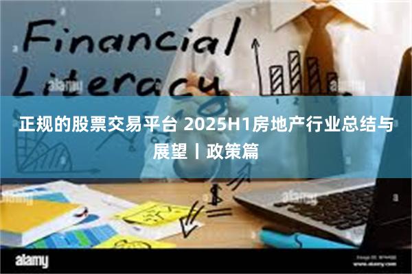 正规的股票交易平台 2025H1房地产行业总结与展望丨政策篇
