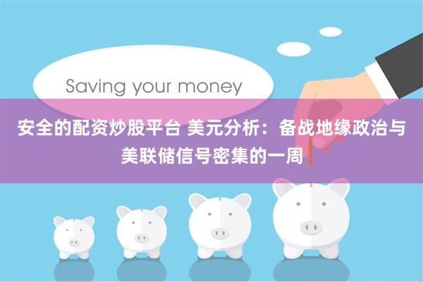安全的配资炒股平台 美元分析：备战地缘政治与美联储信号密集的一周