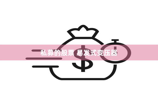 私募的股票 易发式变压器