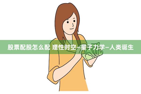 股票配股怎么配 理性时空—量子力学—人类诞生