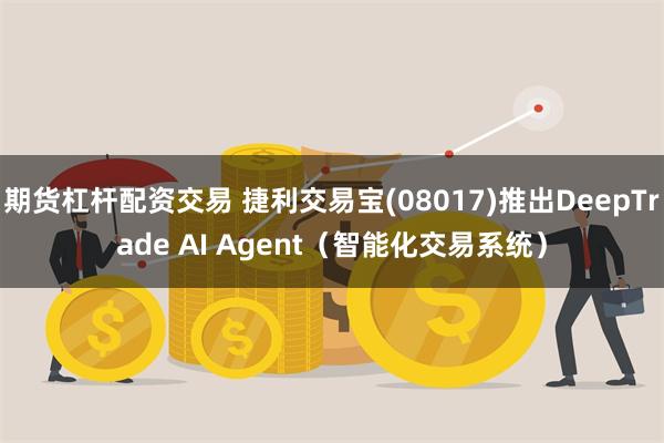 期货杠杆配资交易 捷利交易宝(08017)推出DeepTrade AI Agent（智能化交易系统）