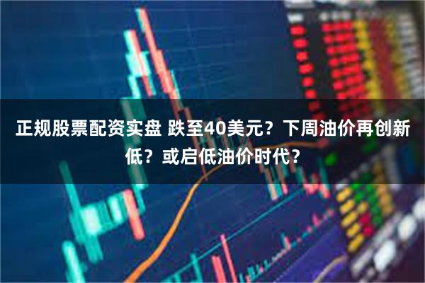 正规股票配资实盘 跌至40美元？下周油价再创新低？或启低油价时代？