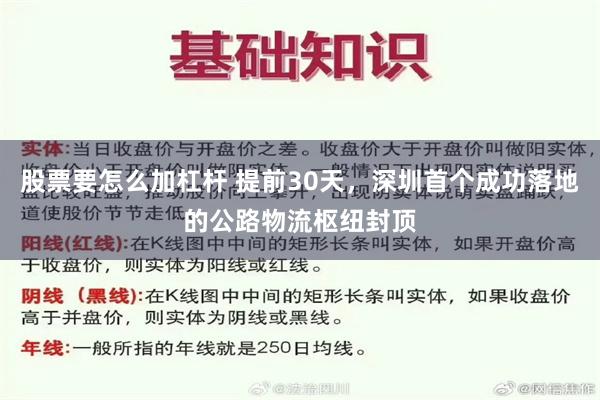 股票要怎么加杠杆 提前30天，深圳首个成功落地的公路物流枢纽封顶
