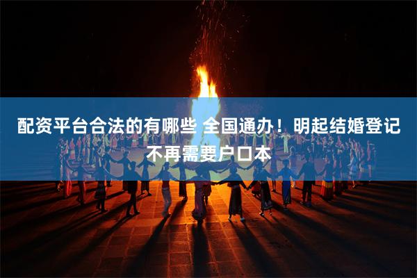 配资平台合法的有哪些 全国通办！明起结婚登记不再需要户口本