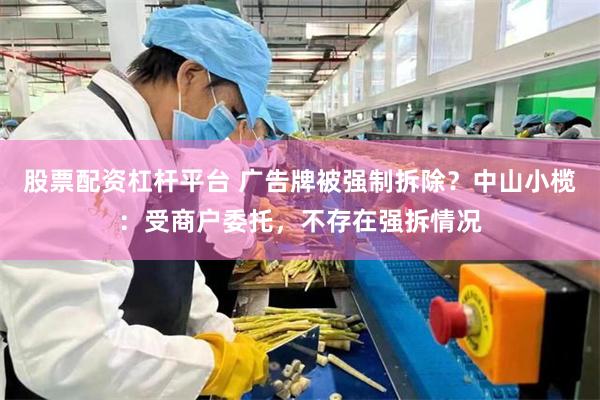 股票配资杠杆平台 广告牌被强制拆除？中山小榄：受商户委托，不存在强拆情况