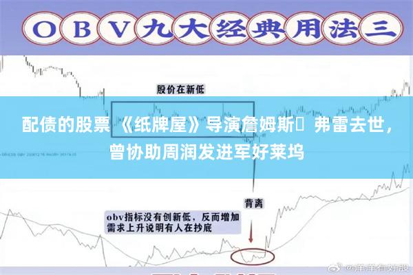 配债的股票 《纸牌屋》导演詹姆斯・弗雷去世，曾协助周润发进军好莱坞