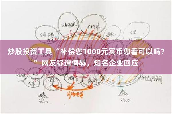 炒股投资工具 “补偿您1000元冥币您看可以吗？” 网友称遭侮辱，知名企业回应