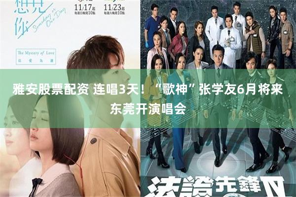 雅安股票配资 连唱3天！“歌神”张学友6月将来东莞开演唱会