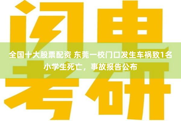 全国十大股票配资 东莞一校门口发生车祸致1名小学生死亡，事故报告公布