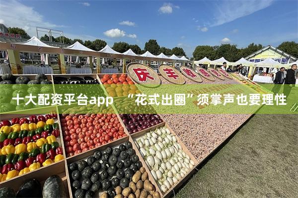 十大配资平台app   “花式出圈”须掌声也要理性