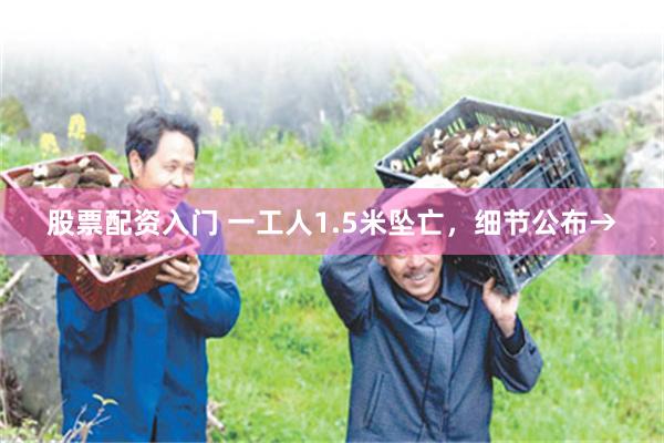 股票配资入门 一工人1.5米坠亡，细节公布→