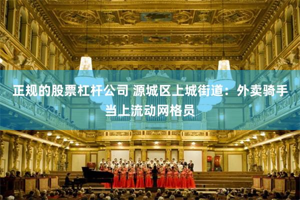 正规的股票杠杆公司 源城区上城街道：外卖骑手当上流动网格员