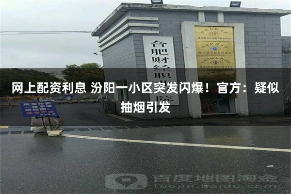 网上配资利息 汾阳一小区突发闪爆！官方：疑似抽烟引发