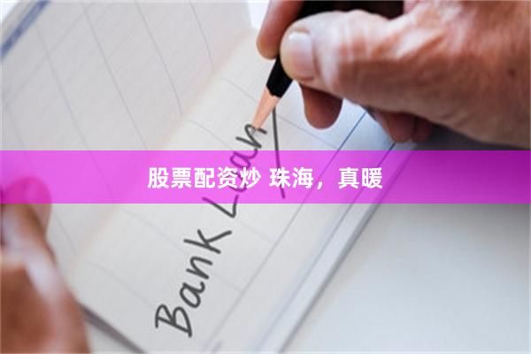 股票配资炒 珠海，真暖