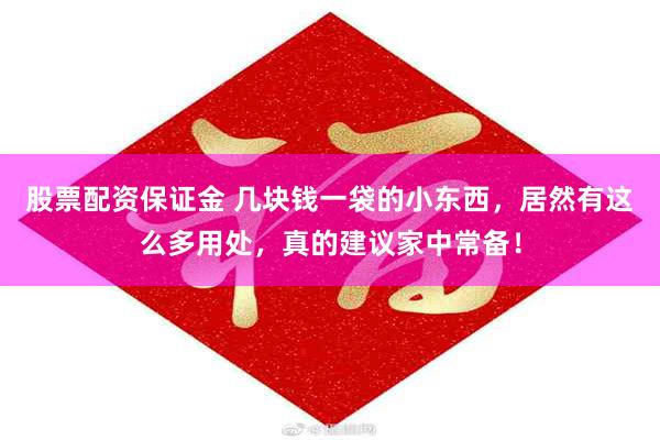 股票配资保证金 几块钱一袋的小东西，居然有这么多用处，真的建议家中常备！