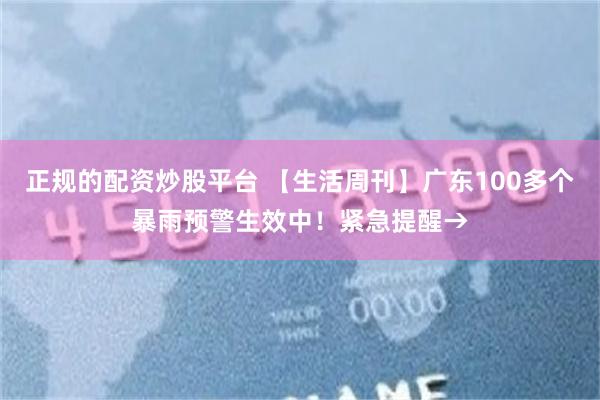 正规的配资炒股平台 【生活周刊】广东100多个暴雨预警生效中！紧急提醒→