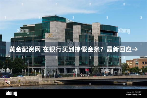 黄金配资网 在银行买到掺假金条？最新回应→