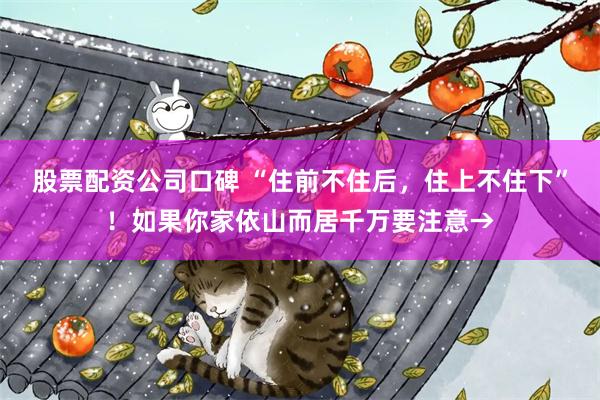 股票配资公司口碑 “住前不住后，住上不住下”！如果你家依山而居千万要注意→