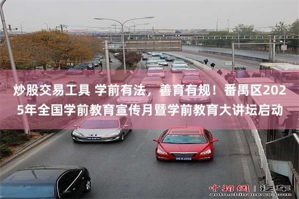 炒股交易工具 学前有法，善育有规！番禺区2025年全国学前教育宣传月暨学前教育大讲坛启动