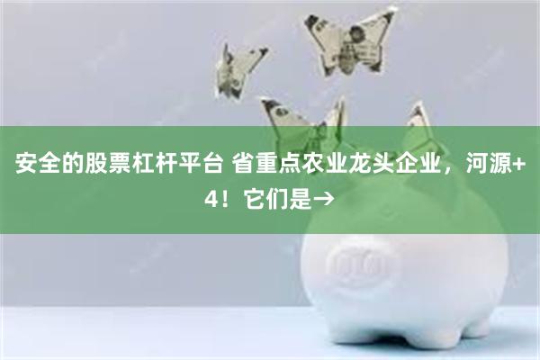 安全的股票杠杆平台 省重点农业龙头企业，河源+4！它们是→