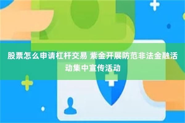 股票怎么申请杠杆交易 紫金开展防范非法金融活动集中宣传活动