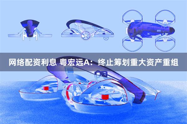 网络配资利息 粤宏远A：终止筹划重大资产重组