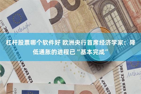 杠杆股票哪个软件好 欧洲央行首席经济学家：降低通胀的进程已“基本完成”