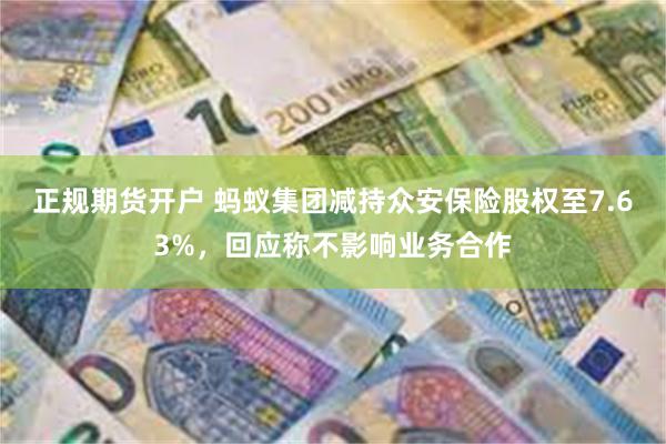 正规期货开户 蚂蚁集团减持众安保险股权至7.63%，回应称不影响业务合作