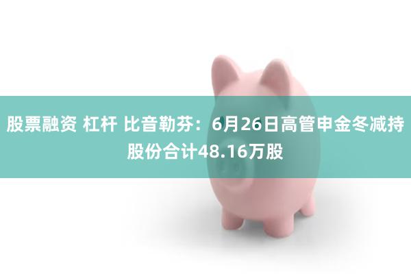 股票融资 杠杆 比音勒芬：6月26日高管申金冬减持股份合计48.16万股