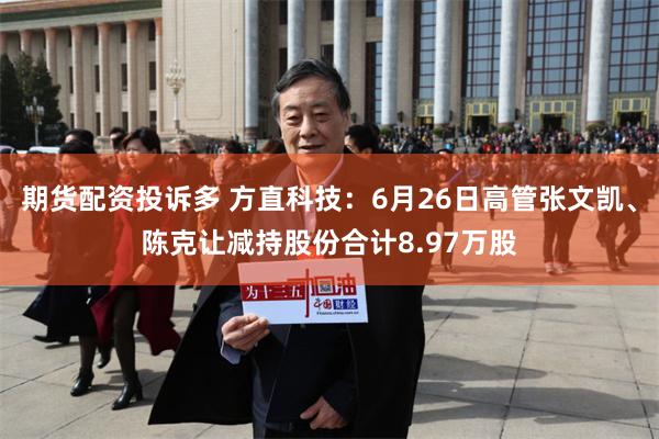 期货配资投诉多 方直科技：6月26日高管张文凯、陈克让减持股份合计8.97万股