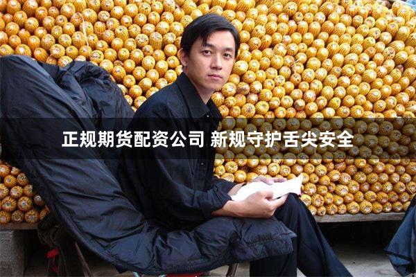 正规期货配资公司 新规守护舌尖安全