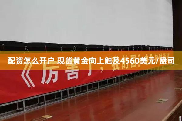 配资怎么开户 现货黄金向上触及4560美元/盎司