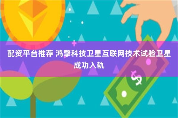 配资平台推荐 鸿擎科技卫星互联网技术试验卫星成功入轨