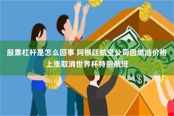股票杠杆是怎么回事 阿根廷航空公司因燃油价格上涨取消世界杯特别航班