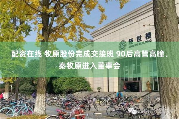 配资在线 牧原股份完成交接班 90后高管高曈、秦牧原进入董事会